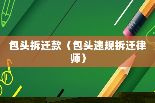 包頭拆遷款（包頭違規拆遷律師）