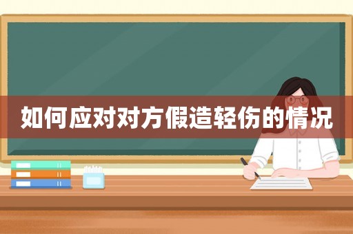如何應對對方假造輕傷的情況