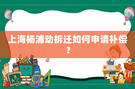 上海楊浦動(dòng)拆遷如何申請補(bǔ)償？