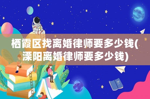 棲霞區找離婚律師要多少錢(溧陽離婚律師要多少錢)
