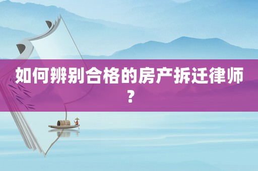 如何辨別合格的房產拆遷律師？