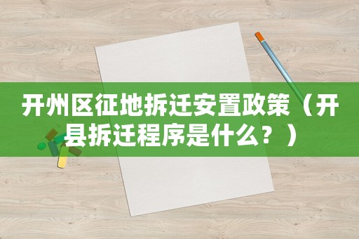 開州區征地拆遷安置政策（開縣拆遷程序是什么？）
