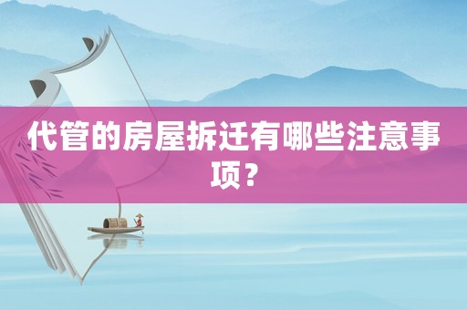 代管的房屋拆遷有哪些注意事項？