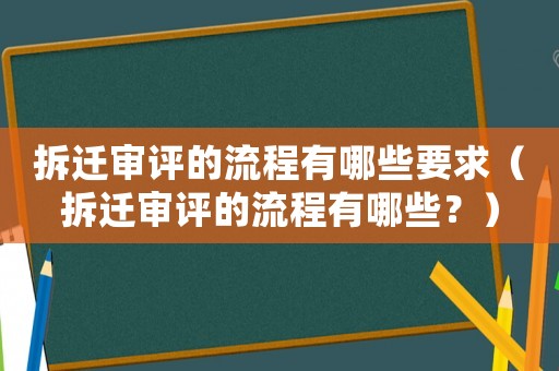 拆遷審評的流程有哪些要求（拆遷審評的流程有哪些？）