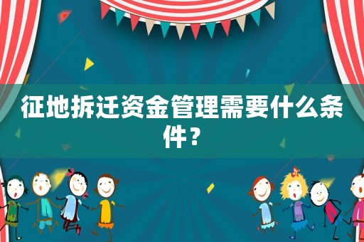 征地拆遷資金管理需要什么條件？