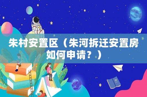 朱村安置區（朱河拆遷安置房如何申請？）