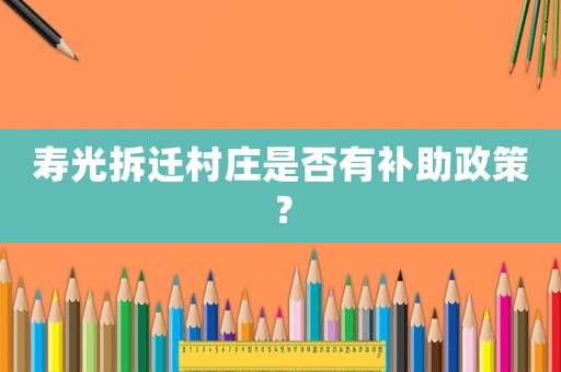壽光拆遷村莊是否有補助政策？