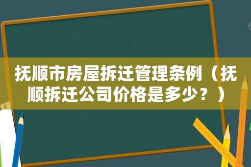撫順市房屋拆遷管理條例（撫順拆遷公司價格是多少？）
