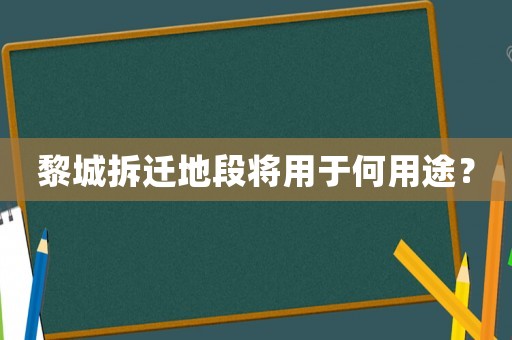 黎城拆遷地段將用于何用途？