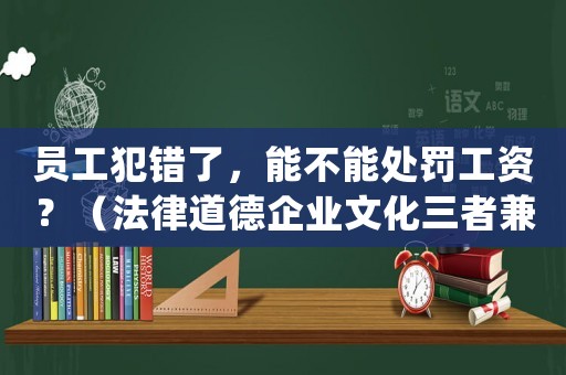 員工犯錯了，能不能處罰工資？（法律道德企業文化三者兼顧的正確做法）