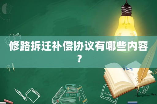 修路拆遷補(bǔ)償協(xié)議有哪些內(nèi)容？