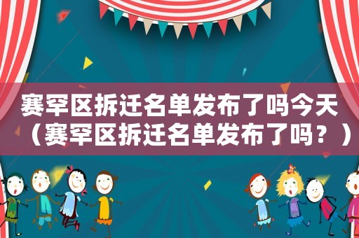 賽罕區拆遷名單發布了嗎今天（賽罕區拆遷名單發布了嗎？）
