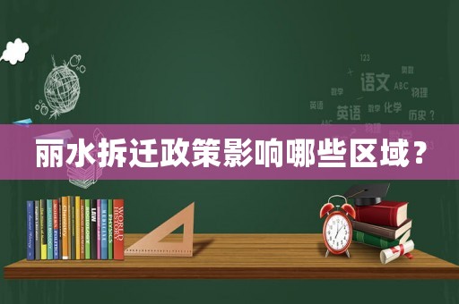 麗水拆遷政策影響哪些區(qū)域？