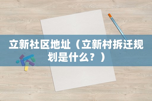 立新社區地址（立新村拆遷規劃是什么？）