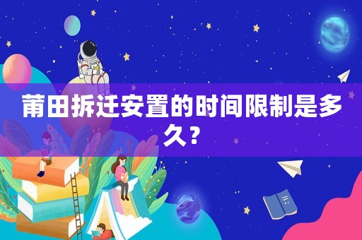 莆田拆遷安置的時間限制是多久？