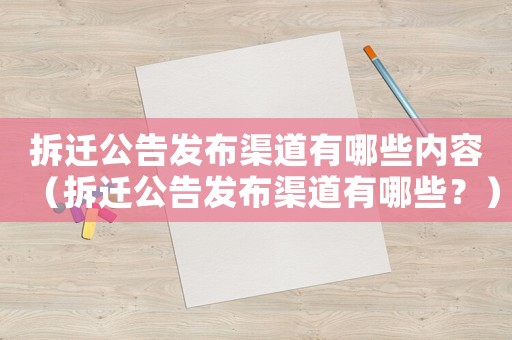 拆遷公告發布渠道有哪些內容（拆遷公告發布渠道有哪些？）
