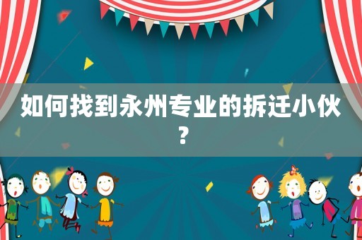 如何找到永州專業的拆遷小伙？