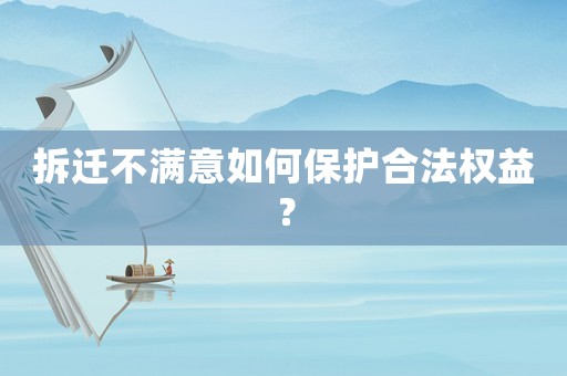 拆遷不滿意如何保護合法權(quán)益？