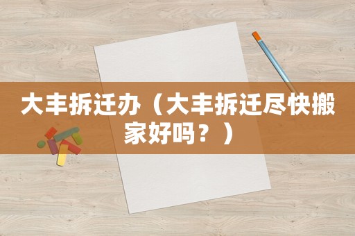 大豐拆遷辦（大豐拆遷盡快搬家好嗎？）