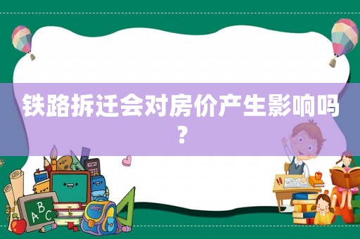 鐵路拆遷會對房價產生影響嗎？