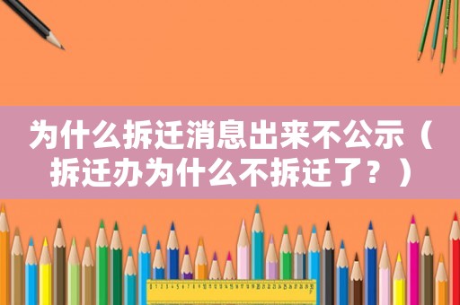 為什么拆遷消息出來不公示（拆遷辦為什么不拆遷了？）