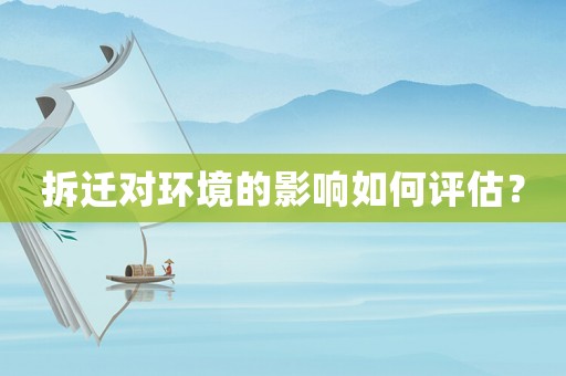 拆遷對環境的影響如何評估？