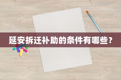 延安拆遷補助的條件有哪些？