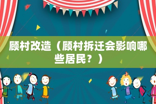 顧村改造（顧村拆遷會影響哪些居民？）