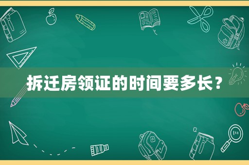 拆遷房領證的時間要多長？