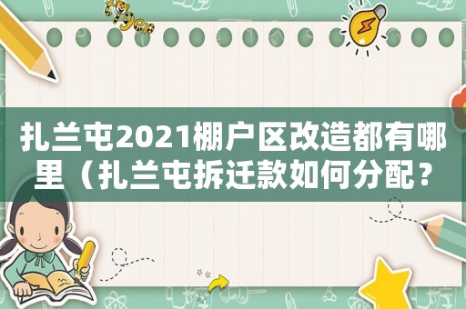 扎蘭屯2021棚戶區(qū)改造都有哪里（扎蘭屯拆遷款如何分配？）
