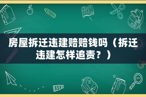 房屋拆遷違建賠賠錢嗎（拆遷違建怎樣追責？）