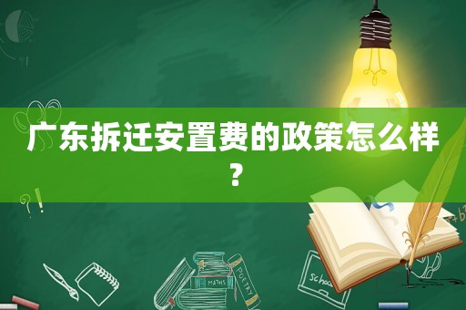 廣東拆遷安置費的政策怎么樣？