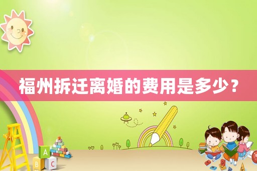 福州拆遷離婚的費用是多少？