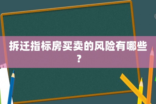 拆遷指標房買賣的風險有哪些？