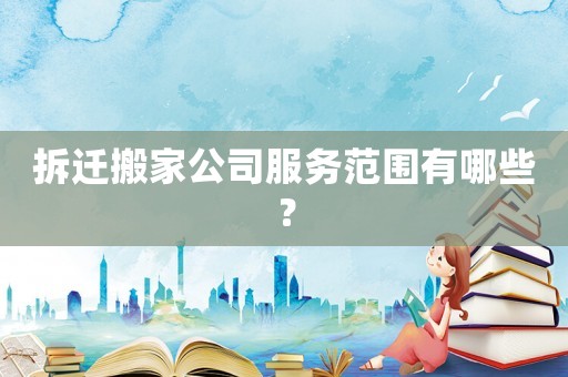 拆遷搬家公司服務范圍有哪些？