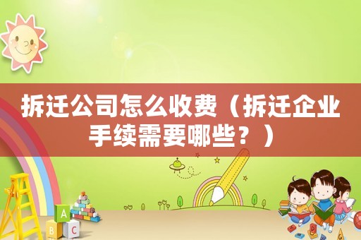 拆遷公司怎么收費（拆遷企業手續需要哪些？）