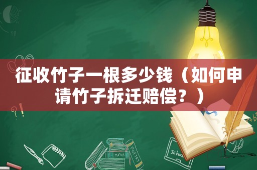 征收竹子一根多少錢（如何申請竹子拆遷賠償？）