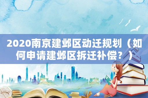 2020南京建鄴區(qū)動遷規(guī)劃（如何申請建鄴區(qū)拆遷補償？）