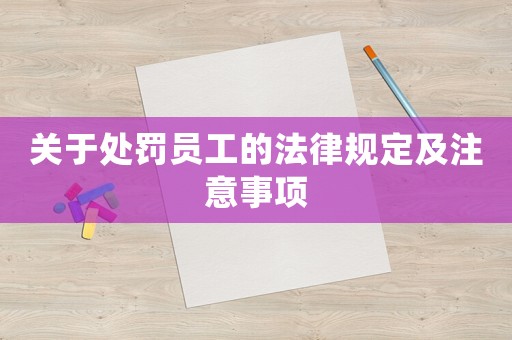 關(guān)于處罰員工的法律規(guī)定及注意事項(xiàng)