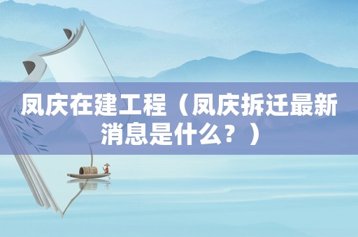 鳳慶在建工程（鳳慶拆遷最新消息是什么？）