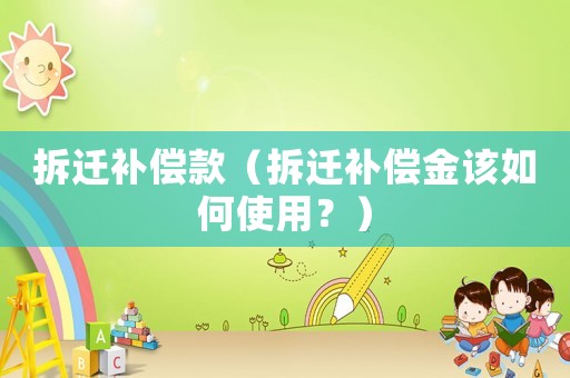 拆遷補償款（拆遷補償金該如何使用？）