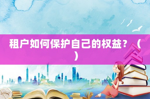 租戶如何保護自己的權益？（）