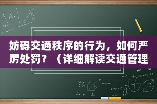 妨礙交通秩序的行為，如何嚴(yán)厲處罰？（詳細(xì)解讀交通管理法）