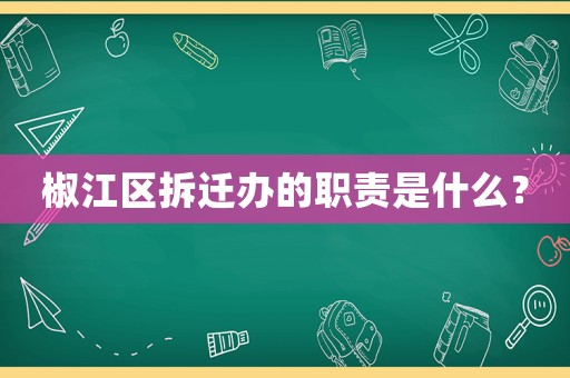 椒江區(qū)拆遷辦的職責(zé)是什么？