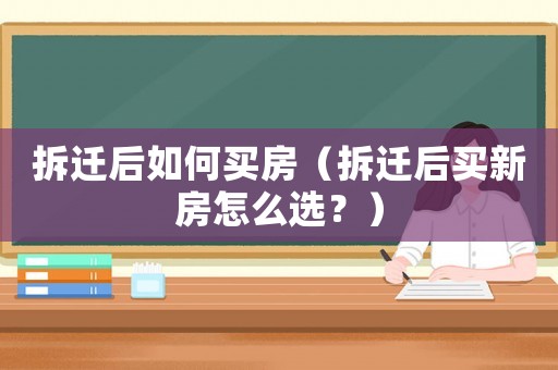拆遷后如何買房（拆遷后買新房怎么選？）