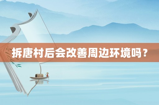 拆唐村后會改善周邊環(huán)境嗎？