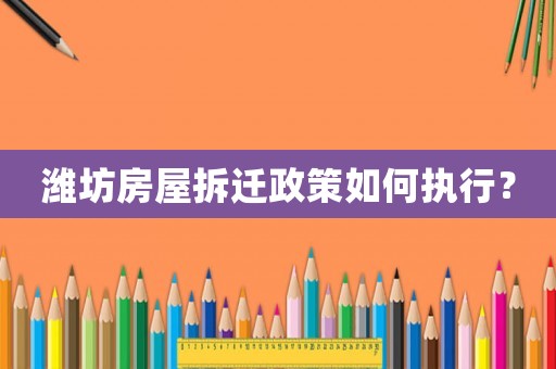 濰坊房屋拆遷政策如何執行？