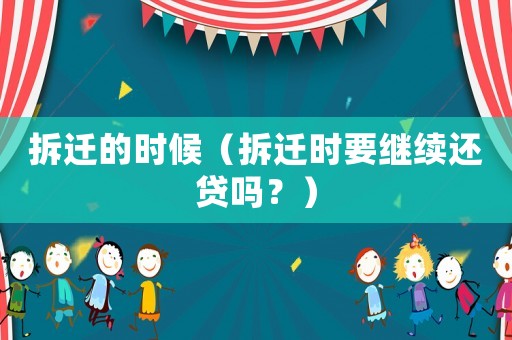 拆遷的時(shí)候（拆遷時(shí)要繼續(xù)還貸嗎？）