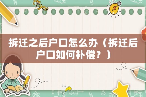 拆遷之后戶口怎么辦（拆遷后戶口如何補償？）