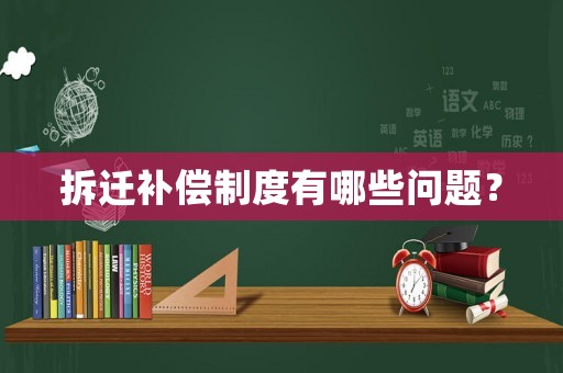 拆遷補(bǔ)償制度有哪些問題？